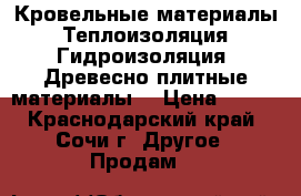 Кровельные материалы. Теплоизоляция. Гидроизоляция. Древесно-плитные материалы. › Цена ­ 100 - Краснодарский край, Сочи г. Другое » Продам   